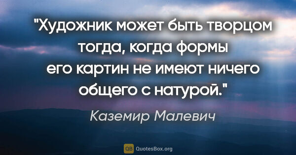 Каземир Малевич цитата: "Художник может быть творцом тогда, когда формы его картин не..."