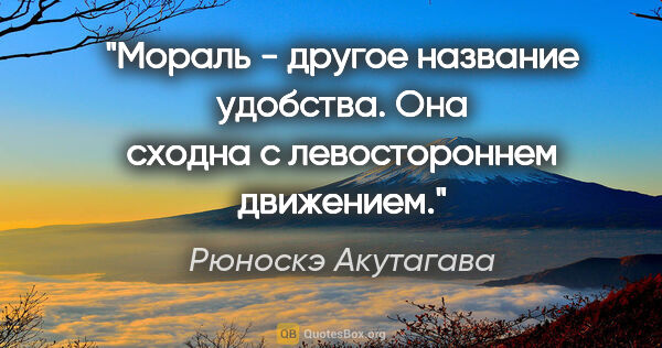 Рюноскэ Акутагава цитата: "Мораль - другое название удобства. Она сходна с левостороннем..."