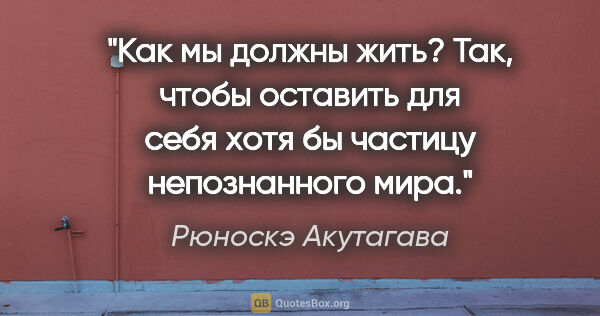 Рюноскэ Акутагава цитата: "Как мы должны жить? Так, чтобы оставить для себя хотя бы..."