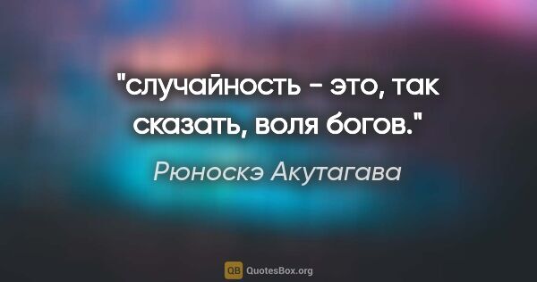 Рюноскэ Акутагава цитата: "случайность" - это, так сказать, воля богов."