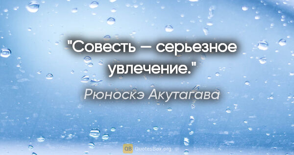 Рюноскэ Акутагава цитата: "Совесть — серьезное увлечение."