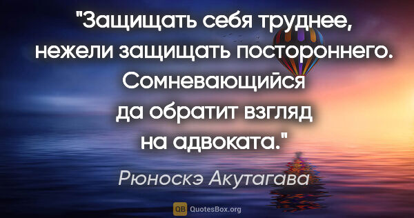 Рюноскэ Акутагава цитата: "Защищать себя труднее, нежели защищать постороннего...."