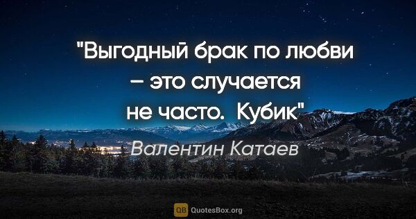 Валентин Катаев цитата: "Выгодный брак по любви – это случается не часто. 

"Кубик""
