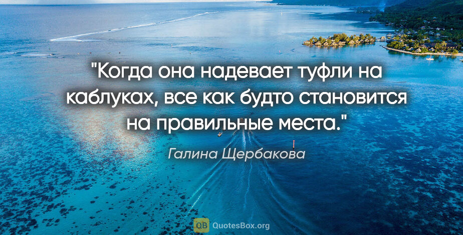 Галина Щербакова цитата: "Когда она надевает туфли на каблуках, все как будто становится..."