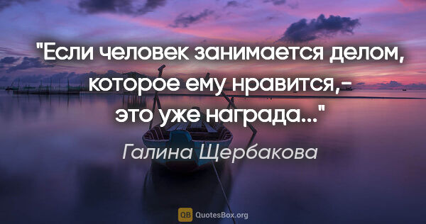 Галина Щербакова цитата: "Если человек занимается делом, которое ему нравится,- это уже..."