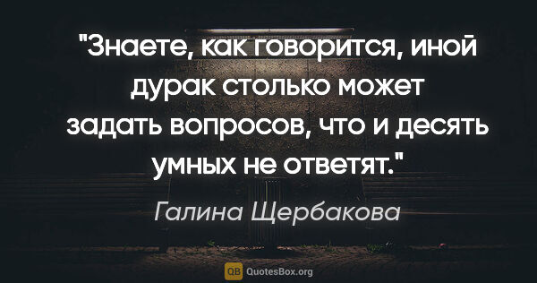 Галина Щербакова цитата: "Знаете, как говорится, иной дурак столько может задать..."