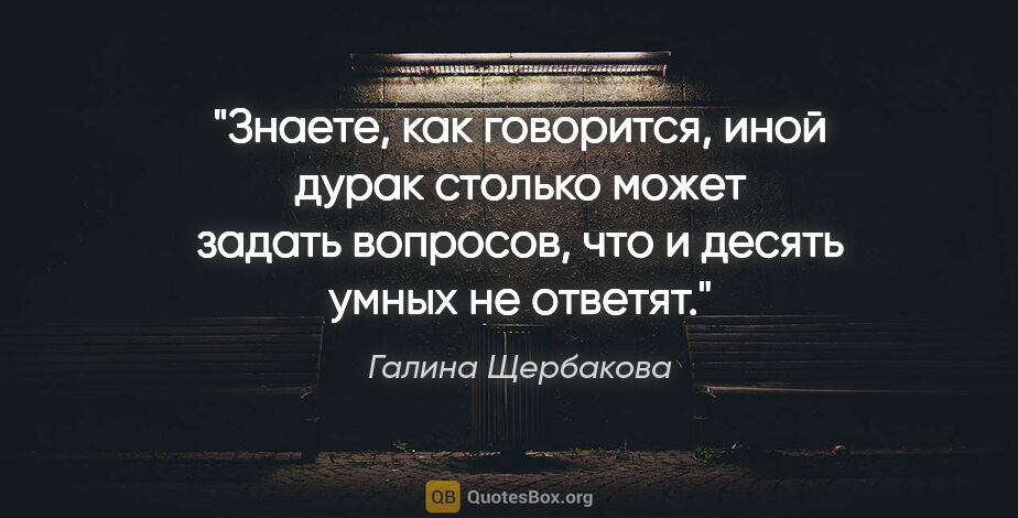 Галина Щербакова цитата: "Знаете, как говорится, иной дурак столько может задать..."
