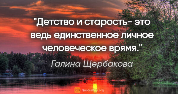 Галина Щербакова цитата: "Детство и старость- это ведь единственное личное человеческое..."