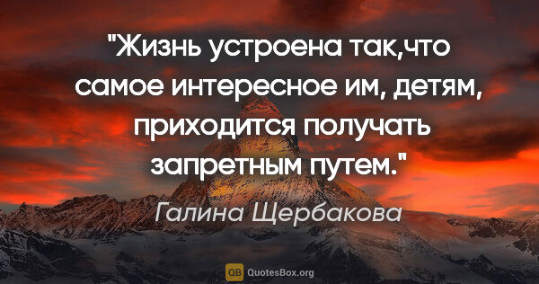 Галина Щербакова цитата: "Жизнь устроена так,что самое интересное им, детям,  приходится..."