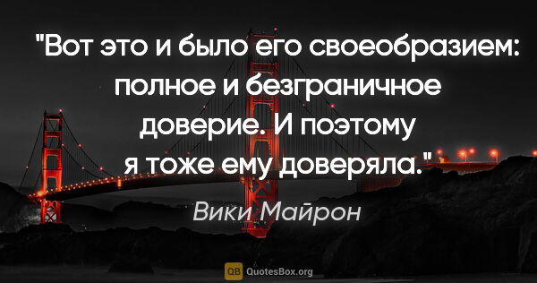 Вики Майрон цитата: "Вот это и было его своеобразием: полное и безграничное..."