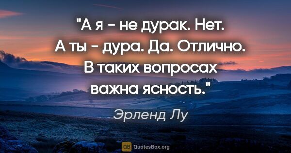 Эрленд Лу цитата: "А я - не дурак.

Нет.

А ты - дура.

Да.

Отлично. В таких..."