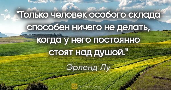 Эрленд Лу цитата: "Только человек особого склада способен ничего не делать, когда..."