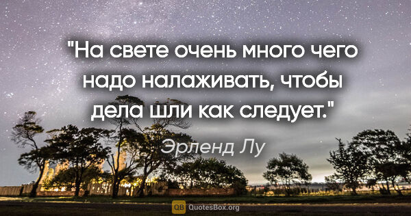 Эрленд Лу цитата: "На свете очень много чего надо налаживать, чтобы дела шли как..."