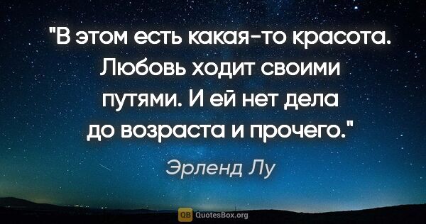 Эрленд Лу цитата: "В этом есть какая-то красота. Любовь ходит своими путями. И ей..."