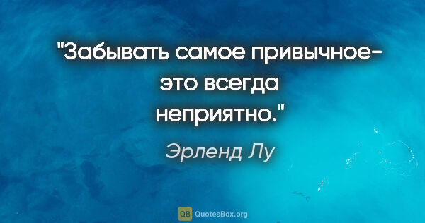 Эрленд Лу цитата: "Забывать самое привычное- это всегда неприятно."