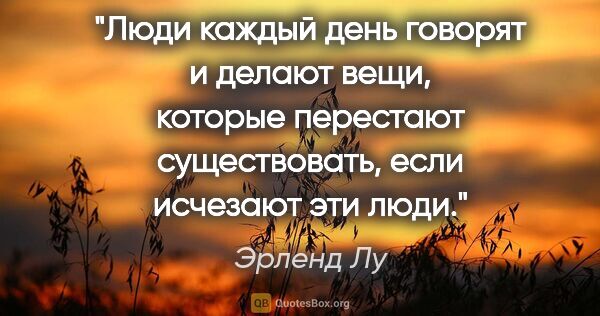 Эрленд Лу цитата: "Люди каждый день говорят и делают вещи, которые перестают..."