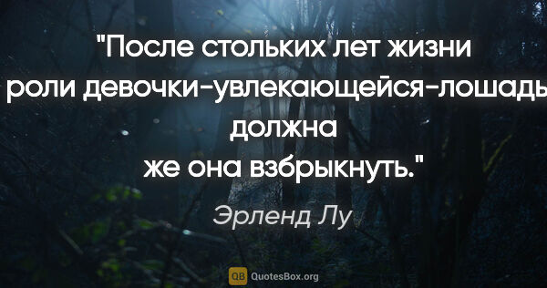 Эрленд Лу цитата: ""После стольких лет жизни в роли девочки-увлекающейся-лошадьми..."