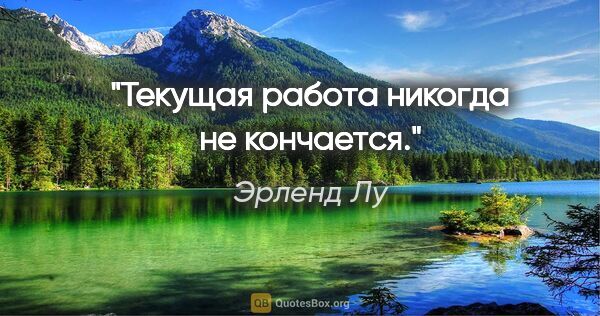 Эрленд Лу цитата: "Текущая работа никогда не кончается."