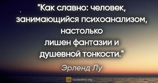 Эрленд Лу цитата: "Как славно: человек, занимающийся психоанализом, настолько..."