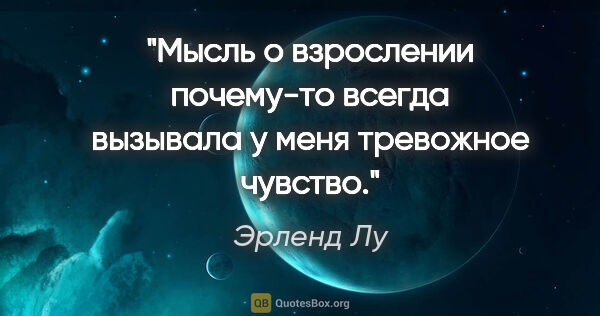 Эрленд Лу цитата: "Мысль о взрослении почему-то всегда вызывала у меня тревожное..."