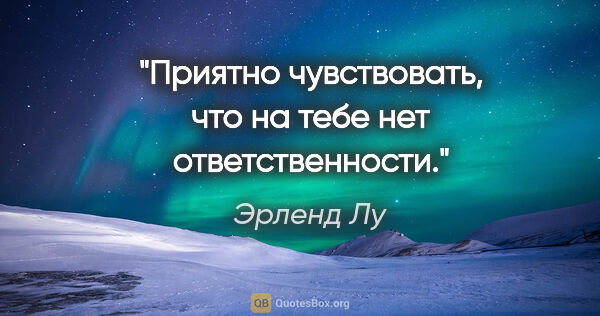 Эрленд Лу цитата: "Приятно чувствовать, что на тебе нет ответственности."