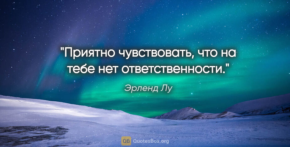 Эрленд Лу цитата: "Приятно чувствовать, что на тебе нет ответственности."