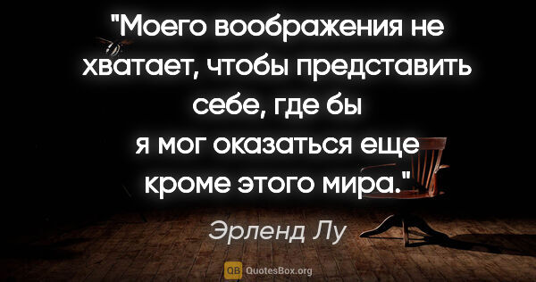 Эрленд Лу цитата: "Моего воображения не хватает, чтобы представить себе, где бы я..."