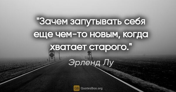 Эрленд Лу цитата: "Зачем запутывать себя еще чем-то новым, когда хватает старого."