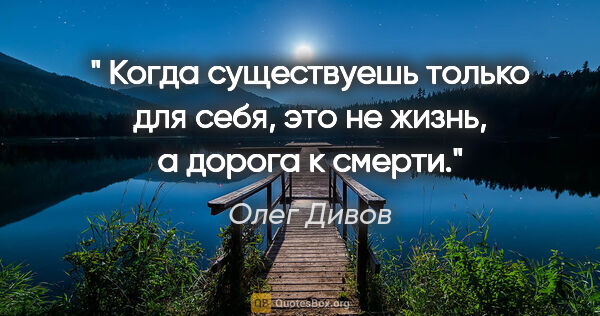 Олег Дивов цитата: "" Когда существуешь только для себя, это не жизнь, а дорога к..."