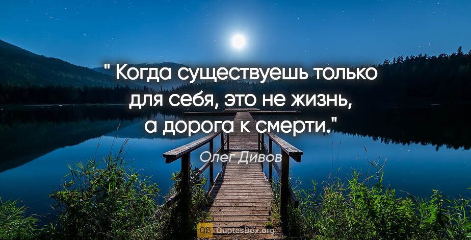Олег Дивов цитата: "" Когда существуешь только для себя, это не жизнь, а дорога к..."