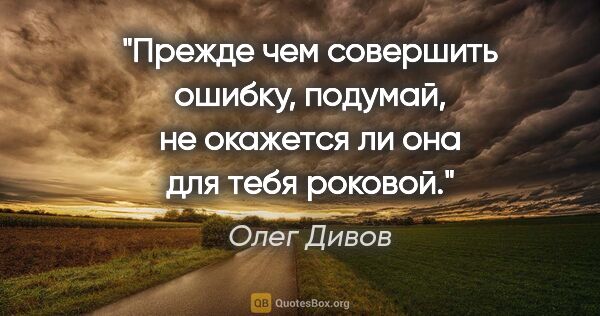 Олег Дивов цитата: "Прежде чем совершить ошибку, подумай, не окажется ли она для..."