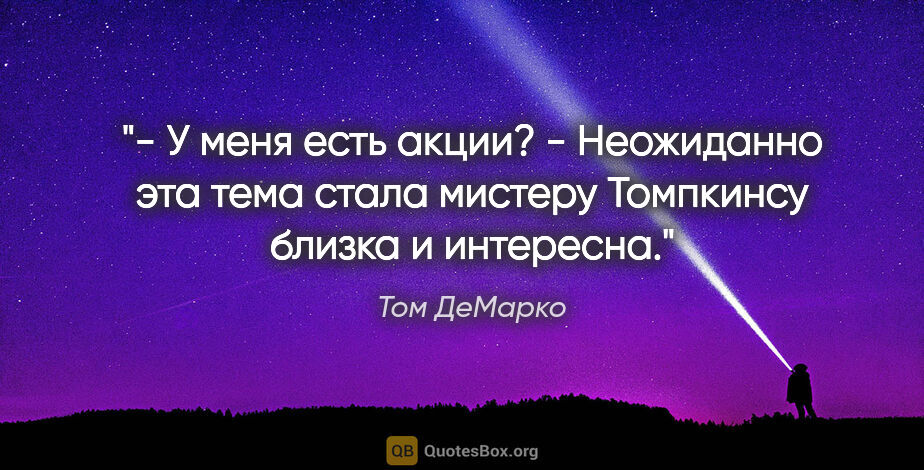 Том ДеМарко цитата: "- У меня есть акции? - Неожиданно эта тема стала мистеру..."