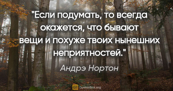 Андрэ Нортон цитата: "Если подумать, то всегда окажется, что бывают вещи и похуже..."