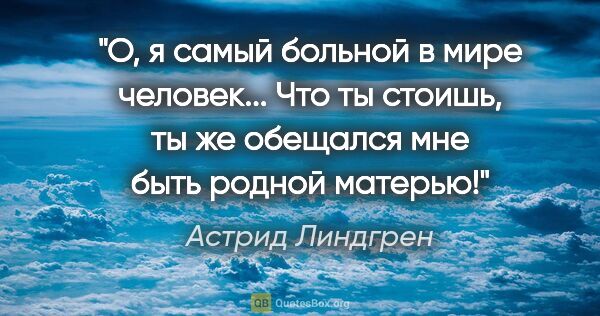 Астрид Линдгрен цитата: "О, я самый больной в мире человек... Что ты стоишь, ты же..."