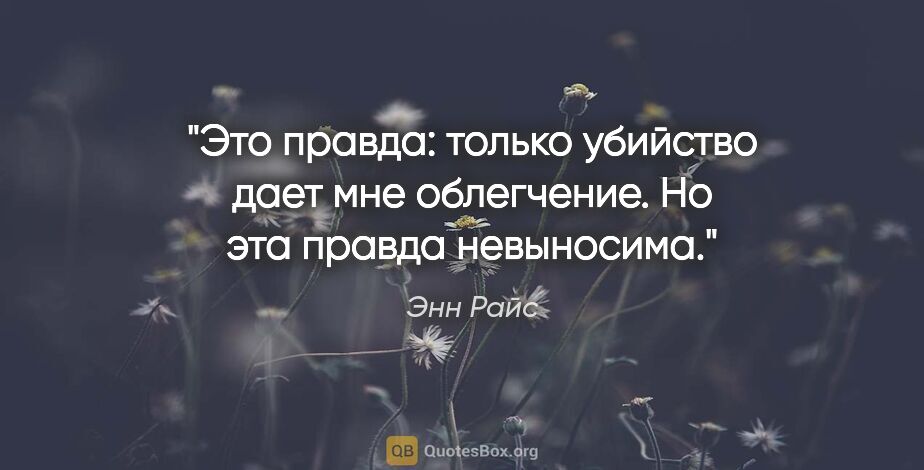 Энн Райс цитата: "Это правда: только убийство дает мне облегчение. Но эта правда..."