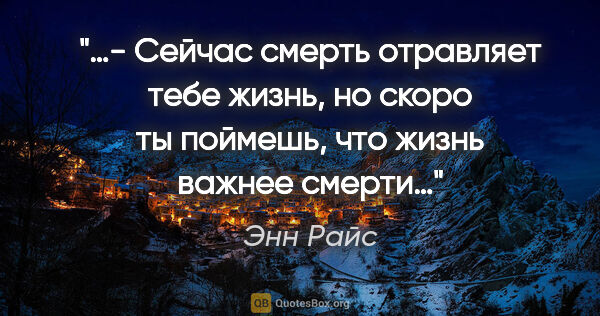 Энн Райс цитата: "«…- Сейчас смерть отравляет тебе жизнь, но скоро ты поймешь,..."