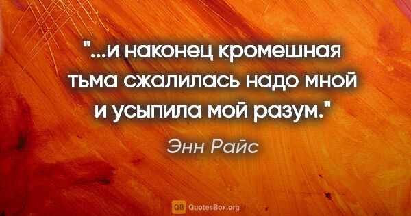 Энн Райс цитата: "и наконец кромешная тьма сжалилась надо мной и усыпила мой..."