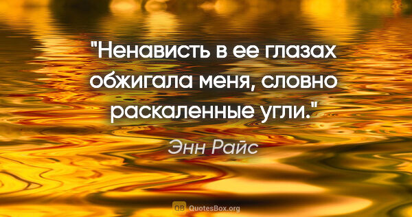 Энн Райс цитата: "Ненависть в ее глазах обжигала меня, словно раскаленные угли."