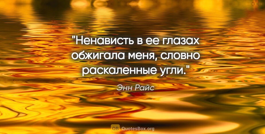 Энн Райс цитата: "Ненависть в ее глазах обжигала меня, словно раскаленные угли."