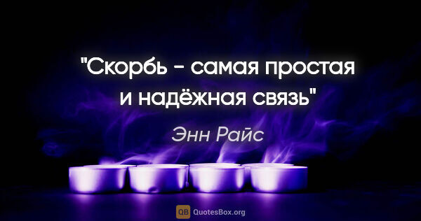 Энн Райс цитата: "Скорбь - самая простая и надёжная связь"