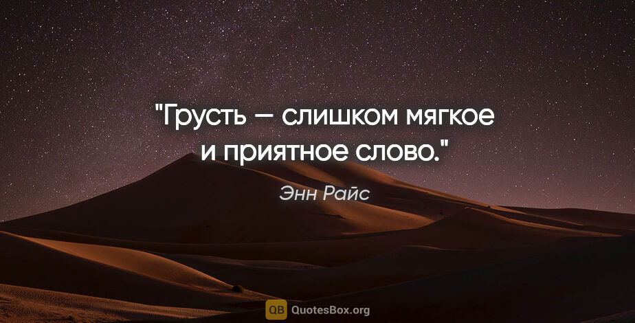 Энн Райс цитата: "Грусть — слишком мягкое и приятное слово."