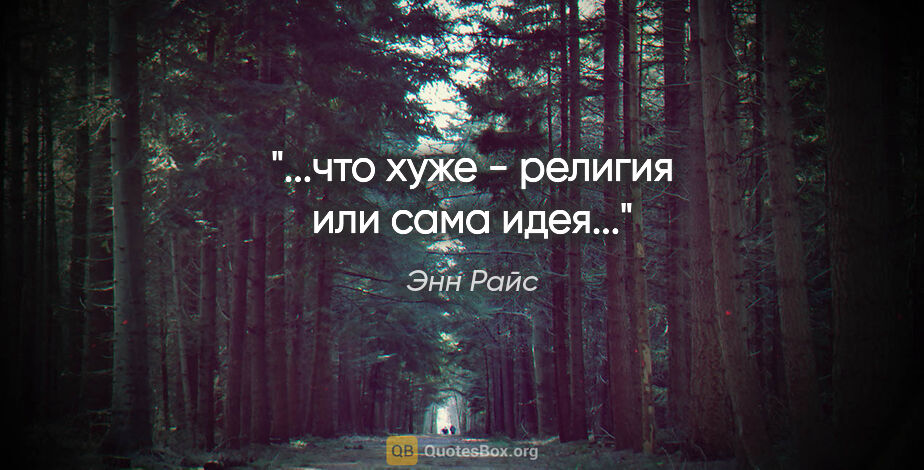 Энн Райс цитата: "«...что хуже - религия или сама идея...»"