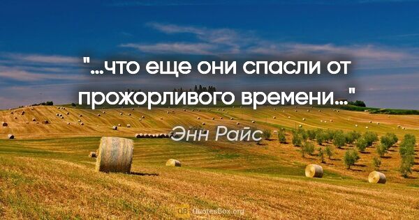 Энн Райс цитата: "«…что еще они спасли от прожорливого времени…»"