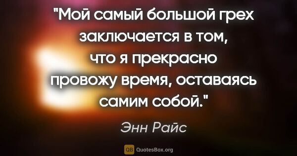 Энн Райс цитата: "Мой самый большой грех заключается в том, что я прекрасно..."