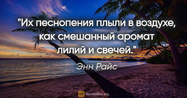 Энн Райс цитата: "Их песнопения плыли в воздухе, как смешанный аромат лилий и..."