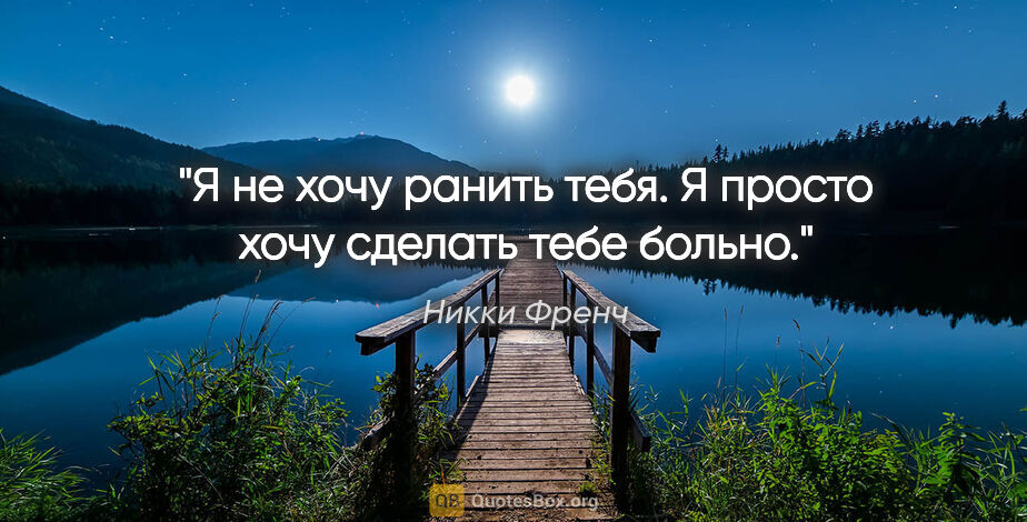 Никки Френч цитата: "Я не хочу ранить тебя. Я просто хочу сделать тебе больно."