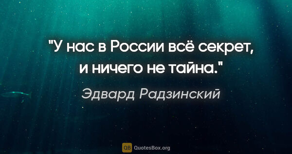 Эдвард Радзинский цитата: "У нас в России всё секрет, и ничего не тайна."