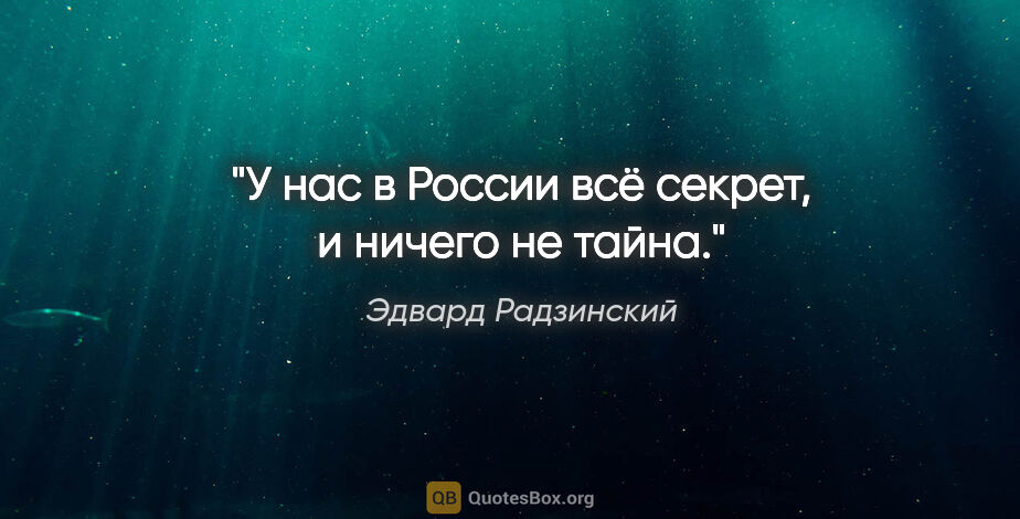 Эдвард Радзинский цитата: "У нас в России всё секрет, и ничего не тайна."