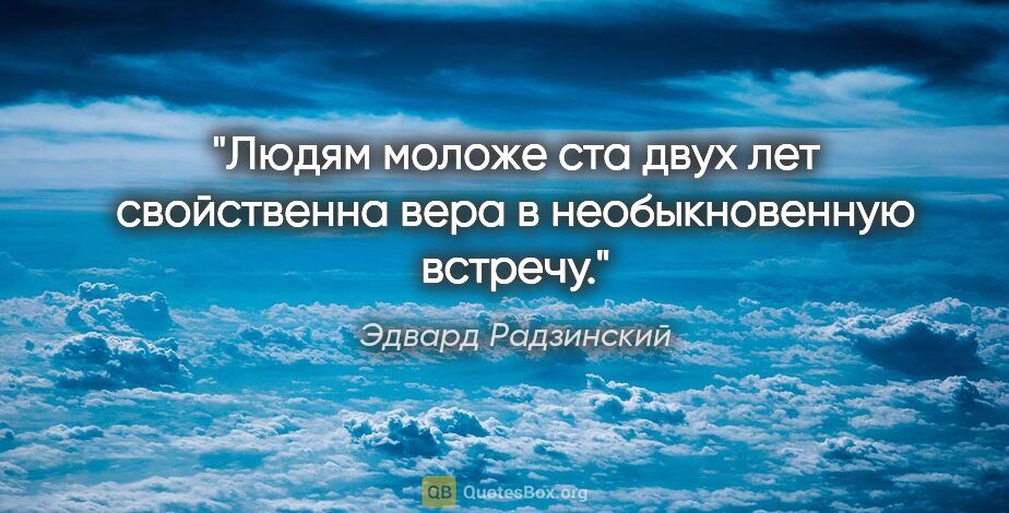 Эдвард Радзинский цитата: "Людям моложе ста двух лет свойственна вера в "необыкновенную..."