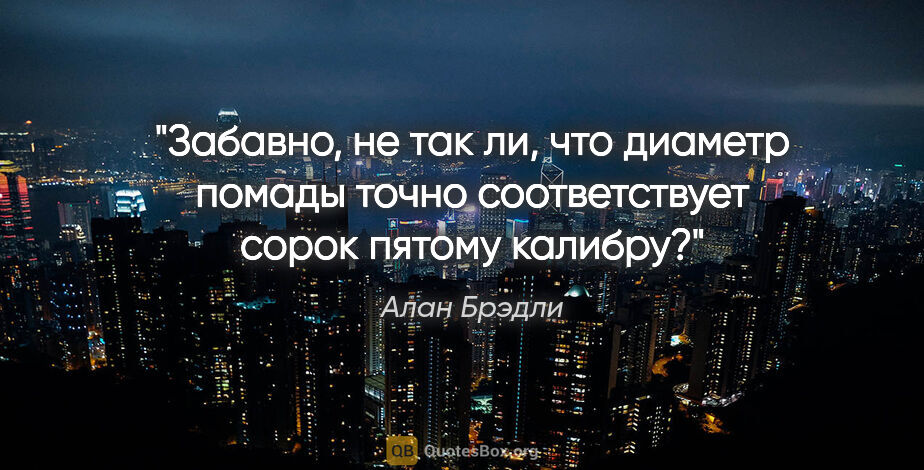 Алан Брэдли цитата: "Забавно, не так ли, что диаметр помады точно соответствует..."